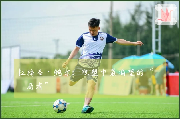 拉梅洛·鲍尔：联盟中最渴望的“搅局者”