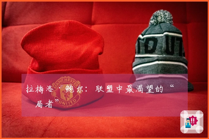 拉梅洛·鲍尔：联盟中最渴望的“搅局者”