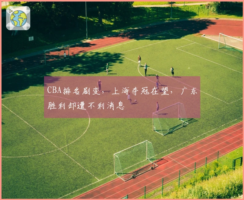 CBA排名剧变，上海夺冠在望，广东胜利却遭不利消息