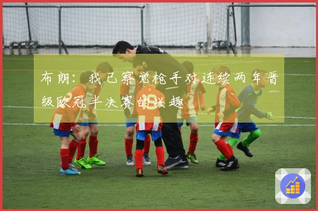 布朗：我已察觉枪手对连续两年晋级欧冠半决赛的兴趣