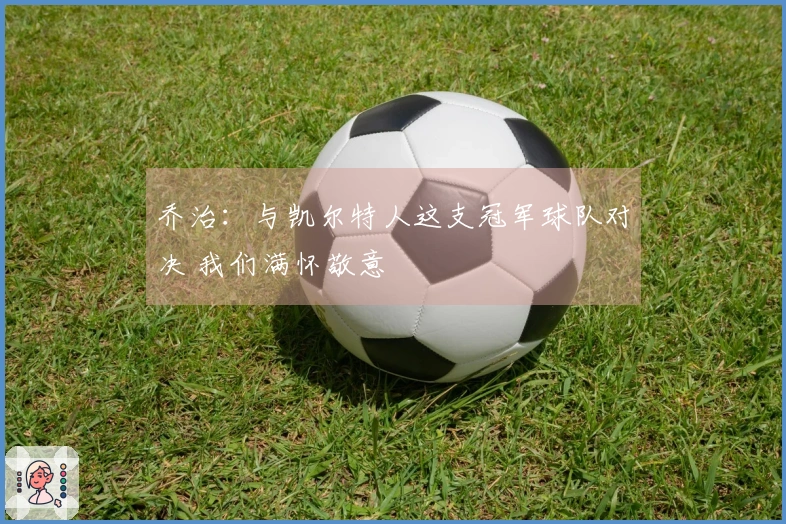 乔治：与凯尔特人这支冠军球队对决 我们满怀敬意