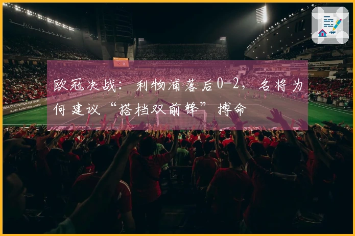 欧冠决战：利物浦落后0-2，名将为何建议“搭档双前锋”搏命