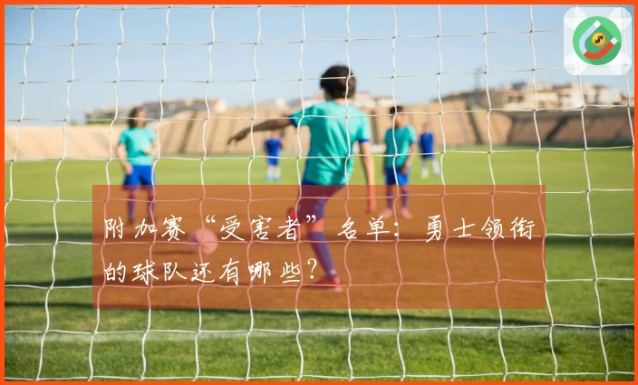附加赛“受害者”名单：勇士领衔的球队还有哪些？