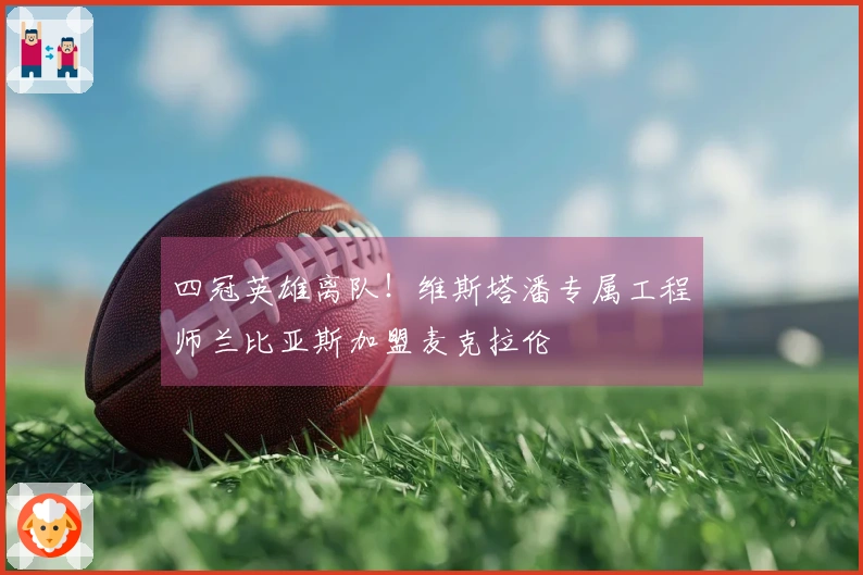 四冠英雄离队！维斯塔潘专属工程师兰比亚斯加盟麦克拉伦