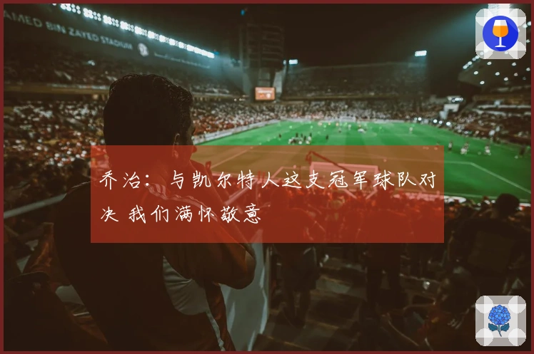 乔治：与凯尔特人这支冠军球队对决 我们满怀敬意