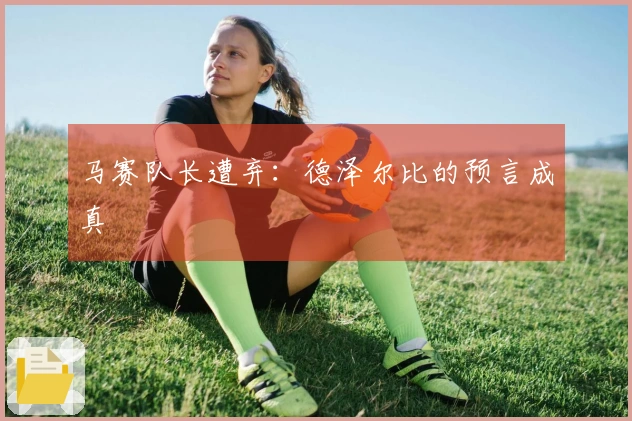 马赛队长遭弃：德泽尔比的预言成真
