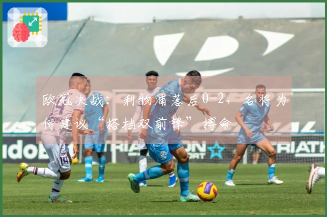 欧冠决战：利物浦落后0-2，名将为何建议“搭档双前锋”搏命