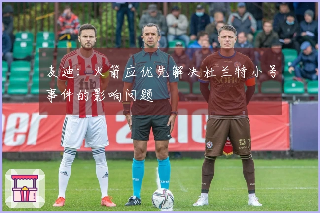 麦迪：火箭应优先解决杜兰特小号事件的影响问题