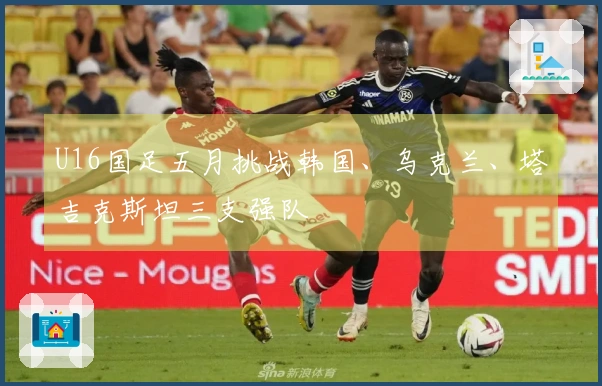 U16国足五月挑战韩国、乌克兰、塔吉克斯坦三支强队